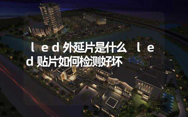 led外延片是什么 led贴片如何检测好坏